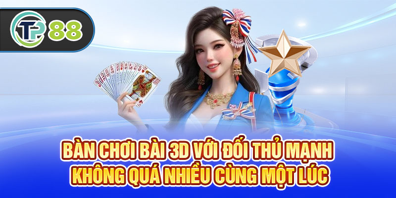 Bàn chơi bài 3D với đối thủ mạnh không quá nhiều cùng một lúc