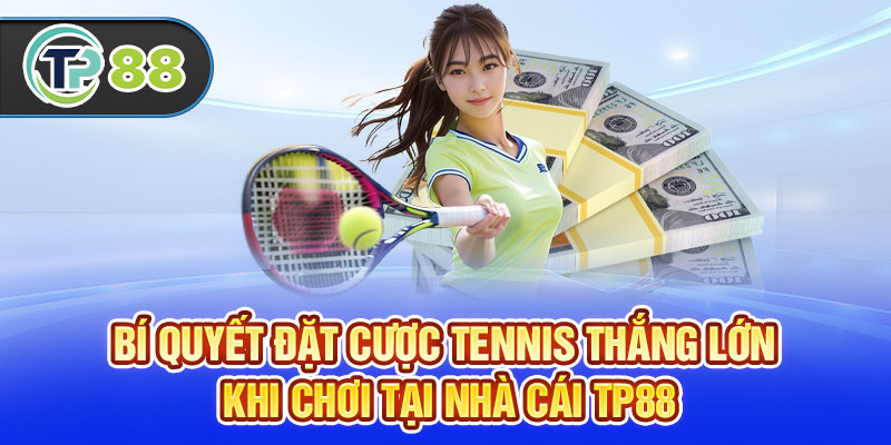 Bí Quyết Đặt Cược Tennis Thắng Lớn Khi Chơi Tại Nhà Cái TP88