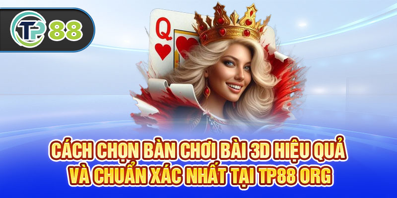 Cách Chọn Bàn Chơi Bài 3D Hiệu Quả Và Chuẩn Xác Nhất Tại TP88