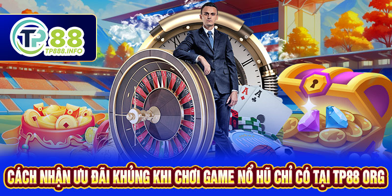 Cách Nhận Ưu Đãi Khủng Khi Chơi Game Nổ Hũ Chỉ Có Tại TP88