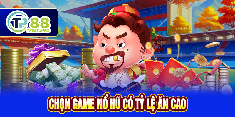 Chọn game nổ hũ có tỷ lệ ăn cao
