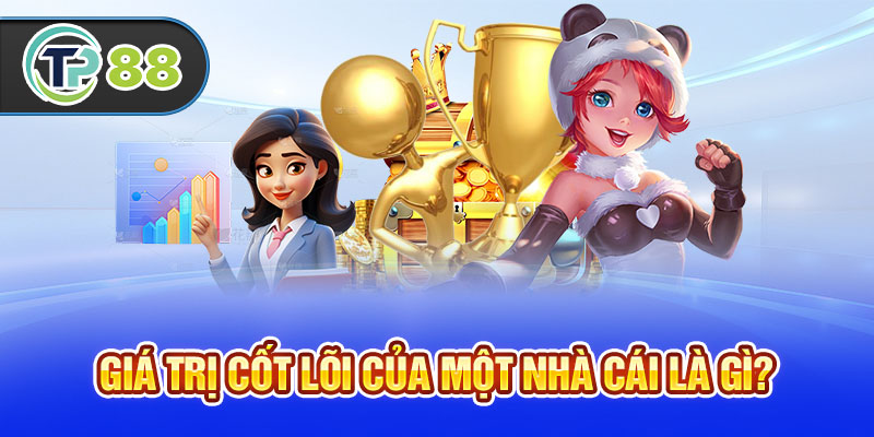 Giá trị cốt lõi của một nhà cái là gì?