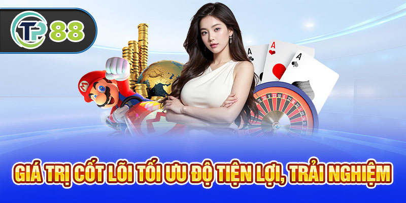Giá trị cốt lõi tối ưu độ tiện lợi, trải nghiệm