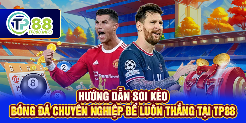 Hướng Dẫn Soi Kèo Bóng Đá Chuyên Nghiệp Để Luôn Thắng Tại TP88