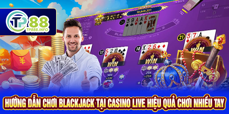 Hướng dẫn chơi Blackjack tại Casino Live hiệu quả - chơi nhiều tay