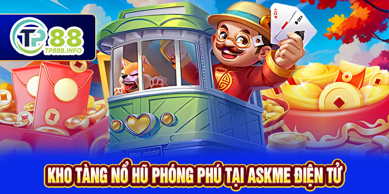 Kho tàng nổ hũ phong phú tại Askme điện tử