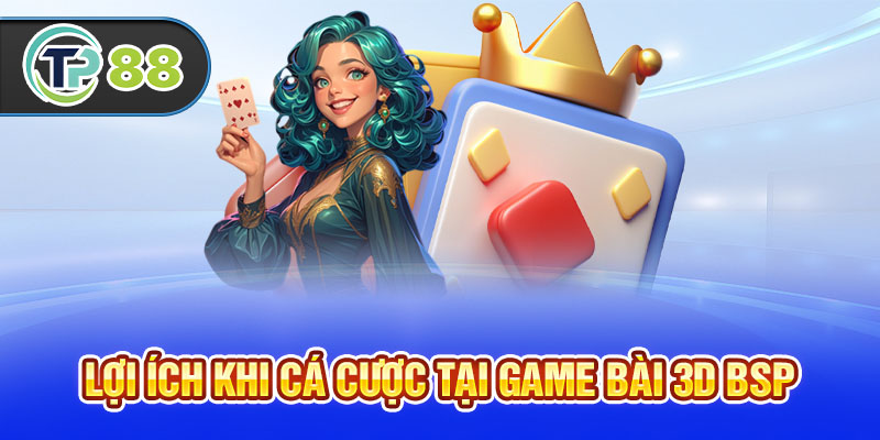 Lợi ích khi cá cược tại game bài 3D BSP