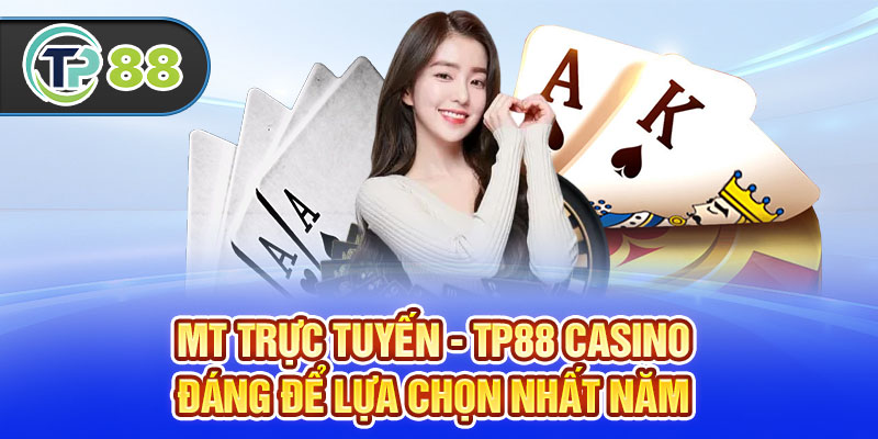 MT Trực Tuyến - TP88 Casino Đáng Để Lựa Chọn Nhất Năm