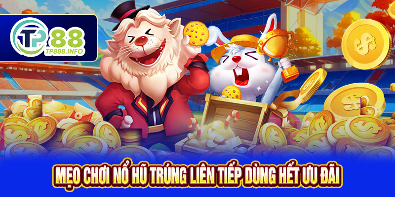 Mẹo chơi nổ hũ trúng liên tiếp dùng hết ưu đãi