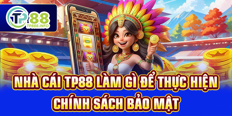 Nhà cái TP88 làm gì để thực hiện chính sách bảo mật