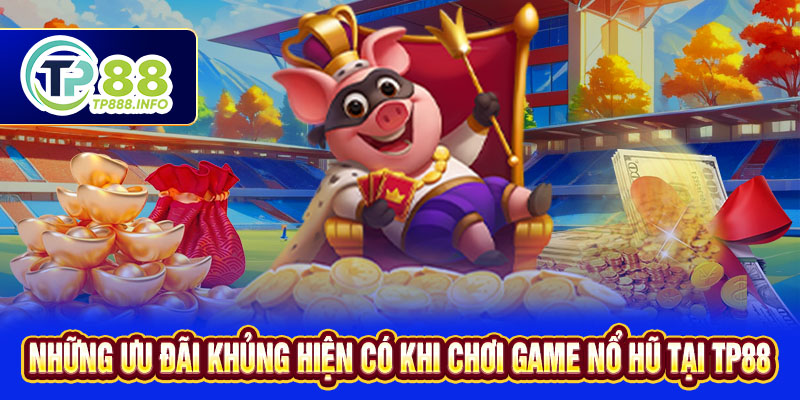 Những ưu đãi khủng hiện có khi chơi game nổ hũ tại TP88