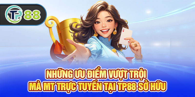 Những ưu điểm vượt trội mà MT trực tuyến tại TP88 sở hữu