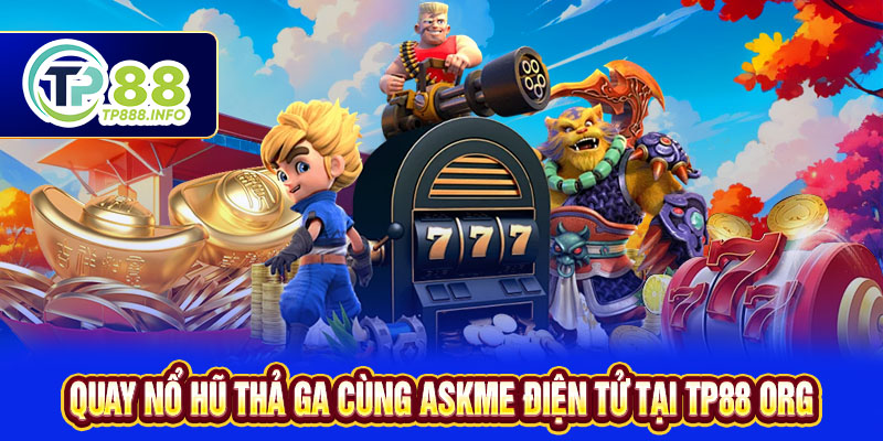 Quay Nổ Hũ Thả Ga Cùng Askme Điện Tử Tại TP88 Org