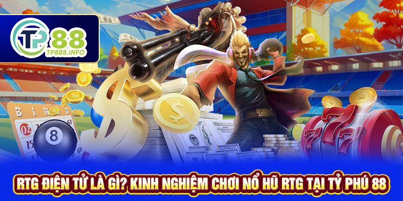 RTG Điện Tử Là Gì? Các Game Nổ Hũ RTG Ăn Khách Tại TP88