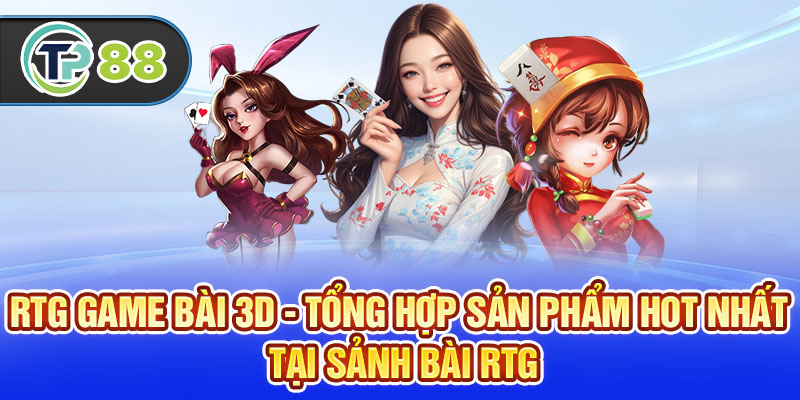 RTG Game Bài 3D - Tổng Hợp Sản Phẩm Hot Nhất Tại Sảnh Bài RTG