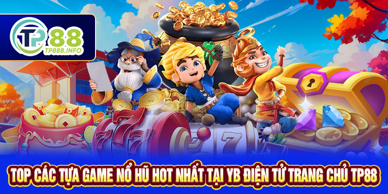 Top Các Tựa Game nổ hũ Hot Nhất Tại YB Điện Tử Trang Chủ TP88