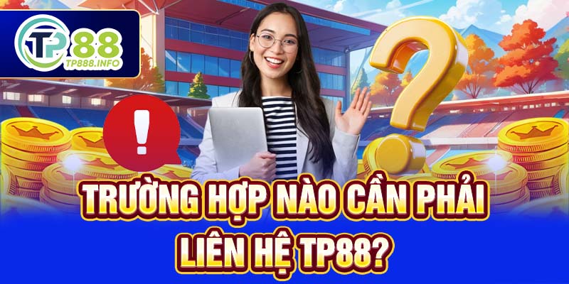 Trường hợp nào cần phải liên hệ TP88