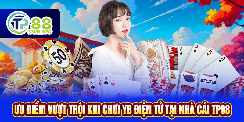 Ưu điểm vượt trội khi chơi YB điện tử tại nhà cái TP88